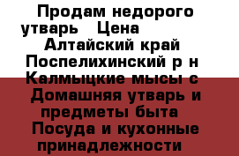 Продам недорого утварь › Цена ­ 0-2500 - Алтайский край, Поспелихинский р-н, Калмыцкие мысы с. Домашняя утварь и предметы быта » Посуда и кухонные принадлежности   